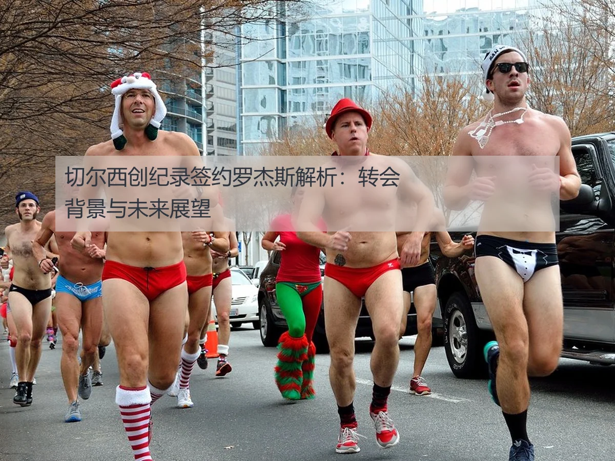 切尔西创纪录签约罗杰斯解析：转会背景与未来展望